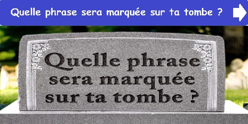 Quelle phrase sera marquée sur ta tombe ?