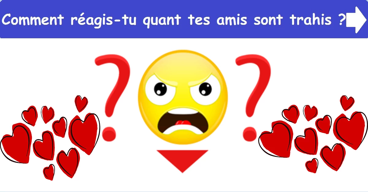 Comment réagis-tu quant tes amis sont trahis ?