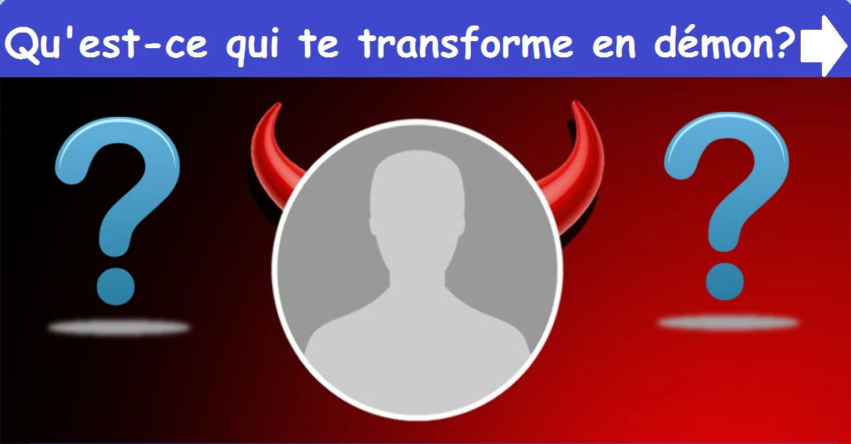Qu'est-ce qui te transforme en démon ?