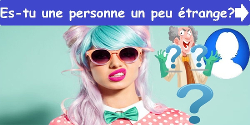 Es-tu une personne un peu étrange ?