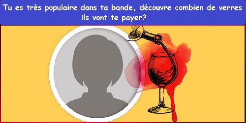 Tu es très populaire dans ta bande, découvre combien de verres ils vont te payer?